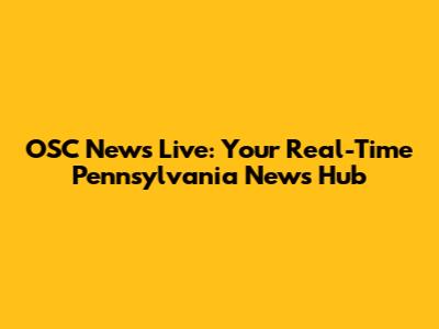 OSC News Live: Your Real-Time Pennsylvania News Hub