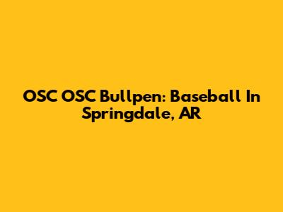 OSC OSC Bullpen: Baseball In Springdale, AR