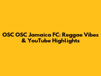 OSC OSC Jamaica FC: Reggae Vibes & YouTube Highlights