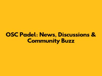 OSC Padel: News, Discussions & Community Buzz