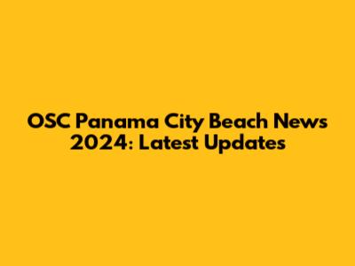 OSC Panama City Beach News 2024: Latest Updates
