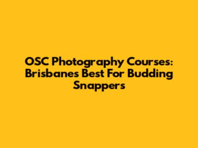 OSC Photography Courses: Brisbane's Best For Budding Snappers