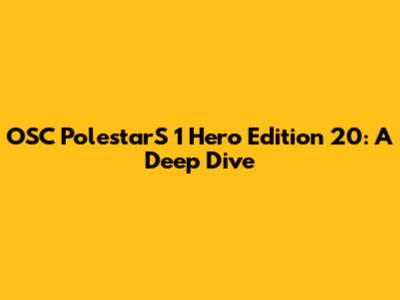 OSC PolestarS 1 Hero Edition 20: A Deep Dive