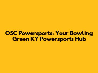 OSC Powersports: Your Bowling Green KY Powersports Hub
