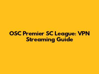 OSC Premier SC League: VPN Streaming Guide