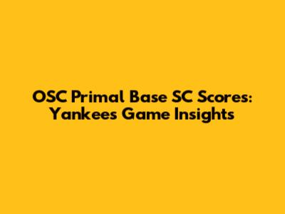 OSC Primal Base SC Scores: Yankees Game Insights