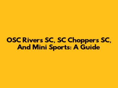 OSC Rivers SC, SC Choppers SC, And Mini Sports: A Guide