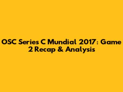 OSC Series C Mundial 2017: Game 2 Recap & Analysis