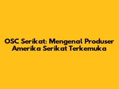 OSC Serikat: Mengenal Produser Amerika Serikat Terkemuka