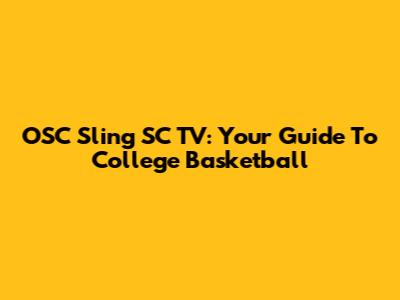 OSC Sling SC TV: Your Guide To College Basketball