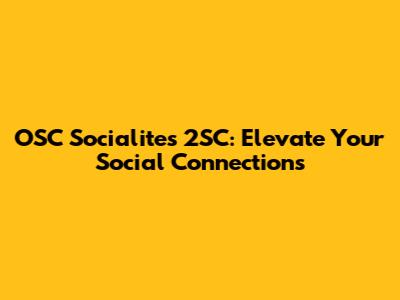 OSC Socialites 2SC: Elevate Your Social Connections