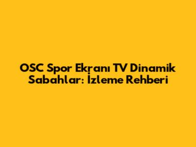 OSC Spor Ekranı TV Dinamik Sabahlar: İzleme Rehberi