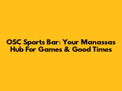 OSC Sports Bar: Your Manassas Hub For Games & Good Times