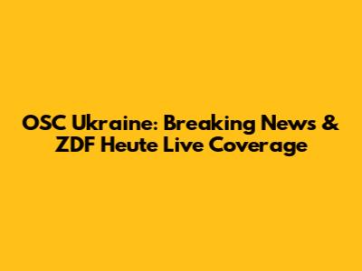 OSC Ukraine: Breaking News & ZDF Heute Live Coverage