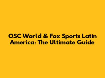 OSC World & Fox Sports Latin America: The Ultimate Guide