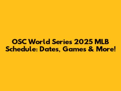 OSC World Series 2025 MLB Schedule: Dates, Games & More!