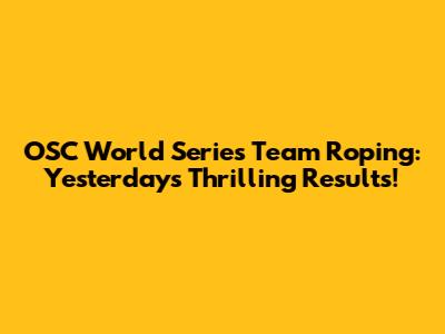 OSC World Series Team Roping: Yesterday's Thrilling Results!