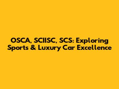OSCA, SCIISC, SCS: Exploring Sports & Luxury Car Excellence
