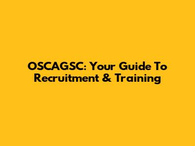 OSCAGSC: Your Guide To Recruitment & Training