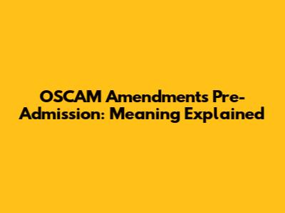 OSCAM Amendments Pre-Admission: Meaning Explained