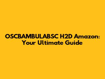 OSCBAMBULABSC H2D Amazon: Your Ultimate Guide