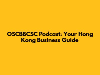 OSCBBCSC Podcast: Your Hong Kong Business Guide