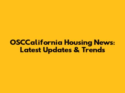 OSCCalifornia Housing News: Latest Updates & Trends