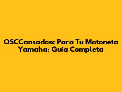 OSCCansadosc Para Tu Motoneta Yamaha: Guía Completa