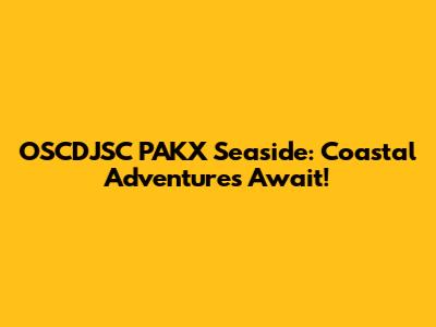 OSCDJSC PAKX Seaside: Coastal Adventures Await!