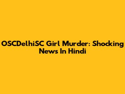 OSCDelhiSC Girl Murder: Shocking News In Hindi