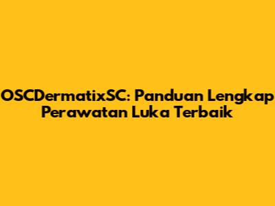 OSCDermatixSC: Panduan Lengkap Perawatan Luka Terbaik
