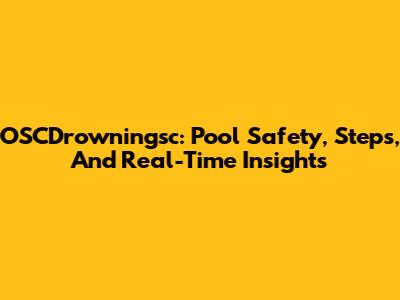 OSCDrowningsc: Pool Safety, Steps, And Real-Time Insights