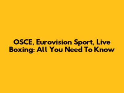 OSCE, Eurovision Sport, Live Boxing: All You Need To Know