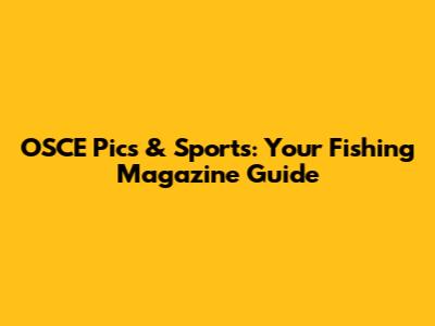 OSCE Pics & Sports: Your Fishing Magazine Guide