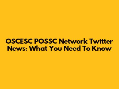 OSCESC POSSC Network Twitter News: What You Need To Know