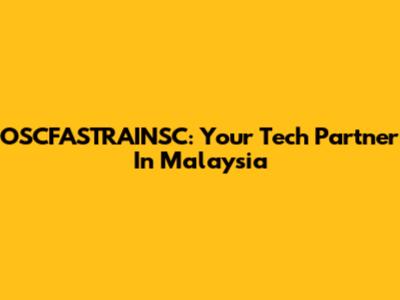 OSCFASTRAINSC: Your Tech Partner In Malaysia
