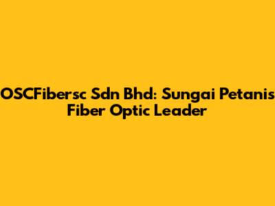 OSCFibersc Sdn Bhd: Sungai Petani's Fiber Optic Leader