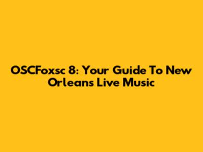OSCFoxsc 8: Your Guide To New Orleans Live Music