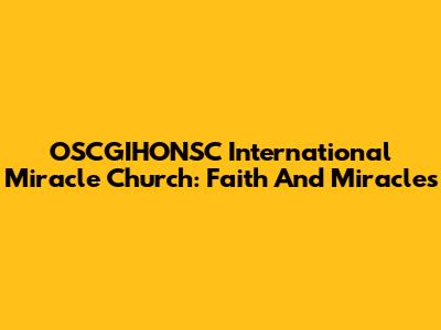 OSCGIHONSC International Miracle Church: Faith And Miracles