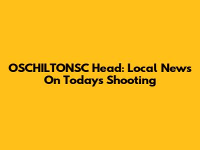 OSCHILTONSC Head: Local News On Today's Shooting