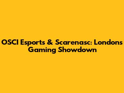 OSCI Esports & Scarenasc: London's Gaming Showdown