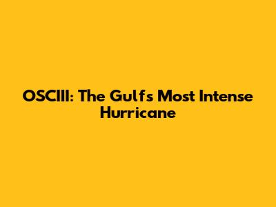 OSCIII: The Gulf's Most Intense Hurricane