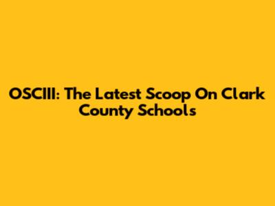 OSCIII: The Latest Scoop On Clark County Schools