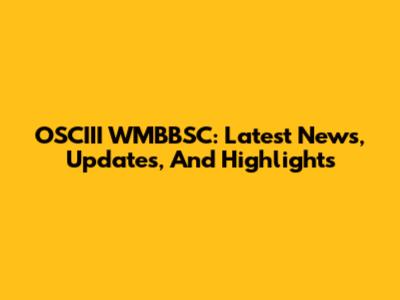 OSCIII WMBBSC: Latest News, Updates, And Highlights