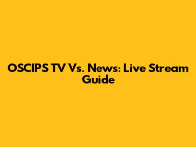 OSCIPS TV Vs. News: Live Stream Guide