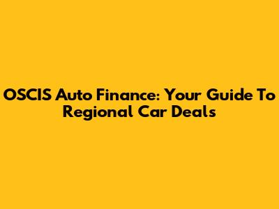 OSCIS Auto Finance: Your Guide To Regional Car Deals