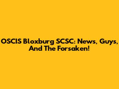 OSCIS Bloxburg SCSC: News, Guys, And The Forsaken!