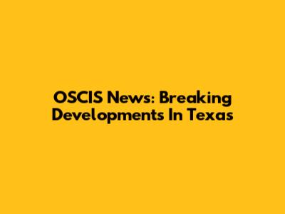 OSCIS News: Breaking Developments In Texas