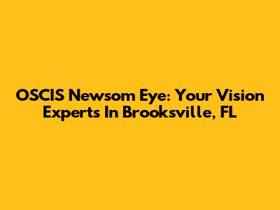 OSCIS Newsom Eye: Your Vision Experts In Brooksville, FL