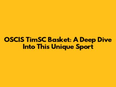 OSCIS TimSC Basket: A Deep Dive Into This Unique Sport